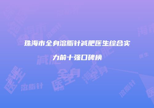 珠海市全身溶脂针减肥医生综合实力前十强口碑榜