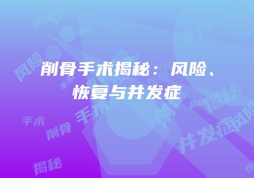 削骨手术揭秘：风险、恢复与并发症