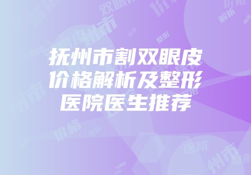 抚州市割双眼皮价格解析及整形医院医生推荐