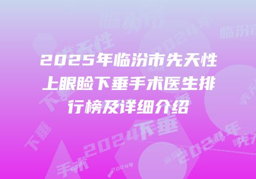2025年临汾市先天性上眼睑下垂手术医生排行榜及详细介绍