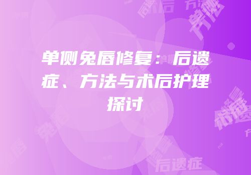 单侧兔唇修复：后遗症、方法与术后护理探讨