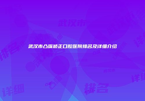 武汉市凸嘴矫正口腔医院排名及详细介绍