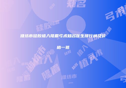 潍坊市硅胶植入隆眉弓术知名医生排行榜及价格一览