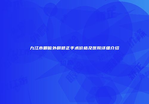 九江市眼睑外翻矫正手术价格及医院详细介绍