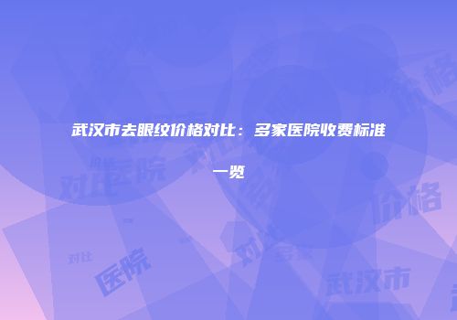 武汉市去眼纹价格对比：多家医院收费标准一览