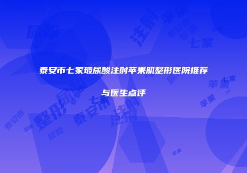 泰安市七家玻尿酸注射苹果肌整形医院推荐与医生点评