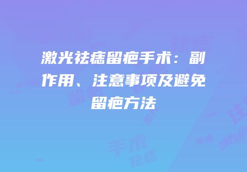 激光祛痣留疤手术：副作用、注意事项及避免留疤方法