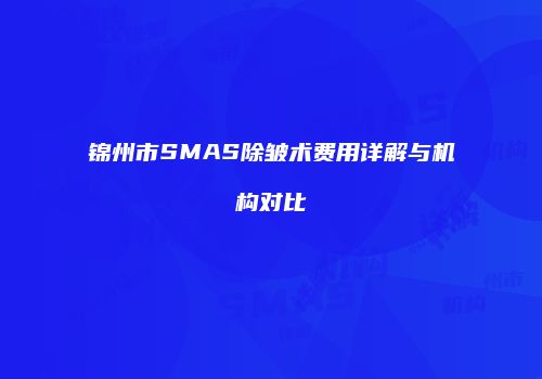 锦州市SMAS除皱术费用详解与机构对比
