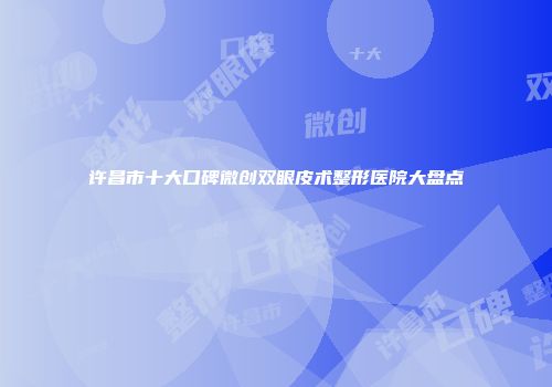 许昌市十大口碑微创双眼皮术整形医院大盘点