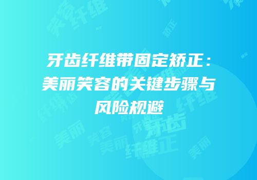 牙齿纤维带固定矫正：美丽笑容的关键步骤与风险规避