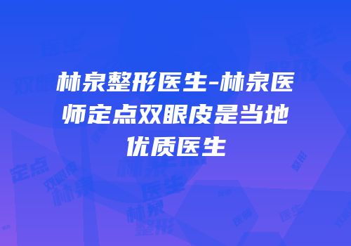 林泉整形医生-林泉医师定点双眼皮是当地优质医生