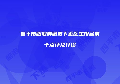 四平市眼泡肿眼皮下垂医生排名前十点评及介绍