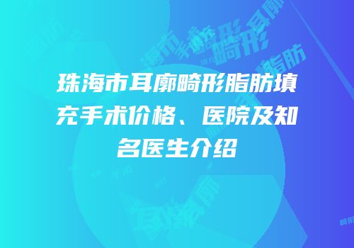 珠海市耳廓畸形脂肪填充手术价格、医院及知名医生介绍