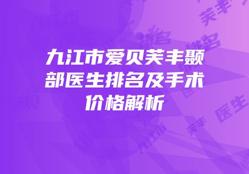 九江市爱贝芙丰颞部医生排名及手术价格解析