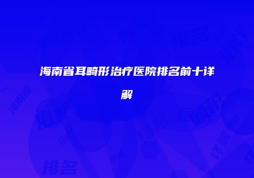 海南省耳畸形治疗医院排名前十详解