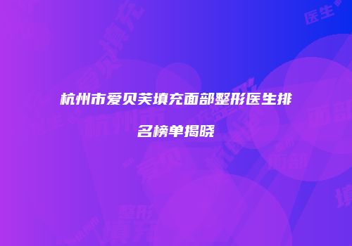 杭州市爱贝芙填充面部整形医生排名榜单揭晓