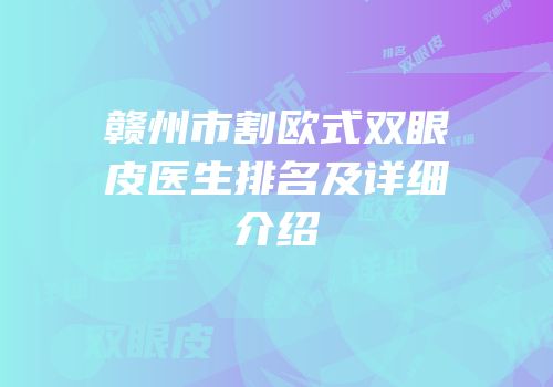 赣州市割欧式双眼皮医生排名及详细介绍