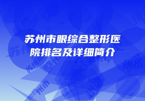 苏州市眼综合整形医院排名及详细简介