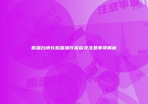 脂蛋白填充脸蛋操作流程及注意事项解析