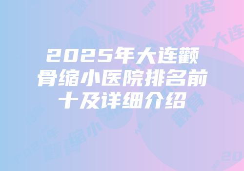 2025年大连颧骨缩小医院排名前十及详细介绍