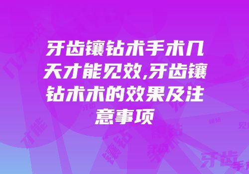 牙齿镶钻术手术几天才能见效,牙齿镶钻术术的效果及注意事项