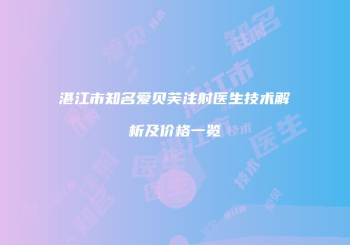 湛江市知名爱贝芙注射医生技术解析及价格一览