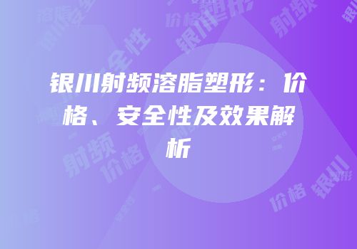 银川射频溶脂塑形：价格、安全性及效果解析