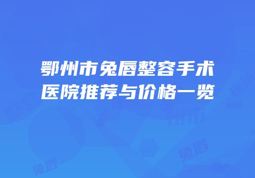 鄂州市兔唇整容手术医院推荐与价格一览