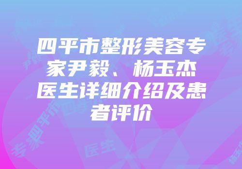 四平市整形美容专家尹毅、杨玉杰医生详细介绍及患者评价