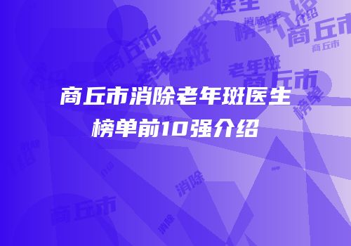 商丘市消除老年斑医生榜单前10强介绍