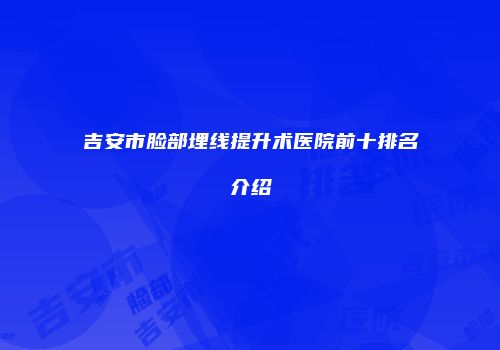 吉安市脸部埋线提升术医院前十排名介绍