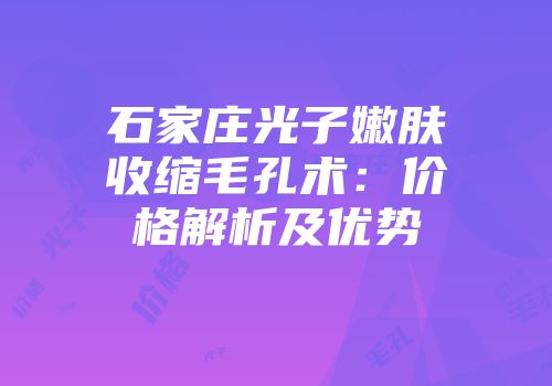 石家庄光子嫩肤收缩毛孔术：价格解析及优势
