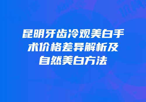 昆明牙齿冷观美白手术价格差异解析及自然美白方法