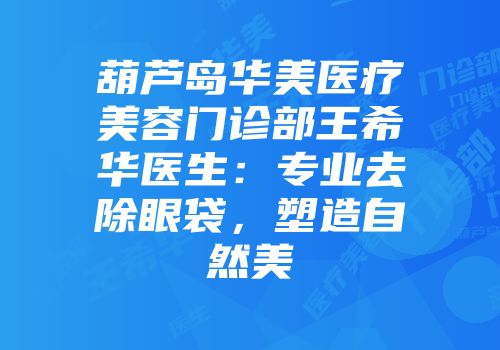 葫芦岛华美医疗美容门诊部王希华医生：专业去除眼袋，塑造自然美