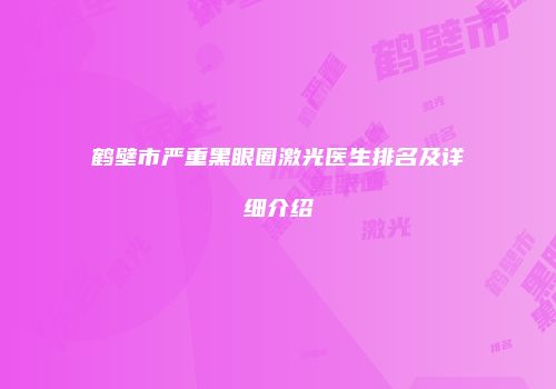 鹤壁市严重黑眼圈激光医生排名及详细介绍