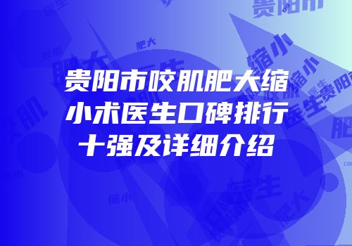 贵阳市咬肌肥大缩小术医生口碑排行十强及详细介绍