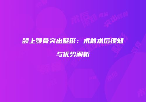 颌上颚骨突出整形：术前术后须知与优势解析