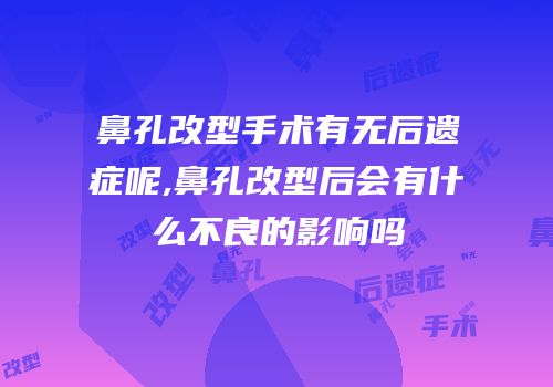 鼻孔改型手术有无后遗症呢,鼻孔改型后会有什么不良的影响吗
