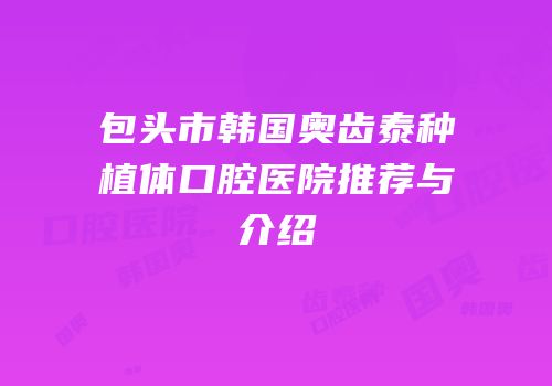 包头市韩国奥齿泰种植体口腔医院推荐与介绍