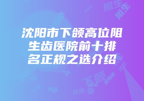 沈阳市下颌高位阻生齿医院前十排名正规之选介绍