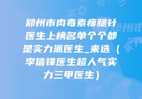 郑州市肉毒素瘦腿针医生上榜名单个个都是实力派医生_来选（李信锋医生超人气实力三甲医生）