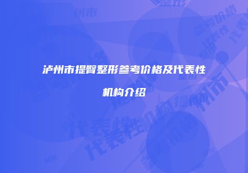 泸州市提臀整形参考价格及代表性机构介绍
