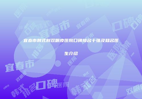 宜春市韩式割双眼皮医院口碑排名十强及知名医生介绍
