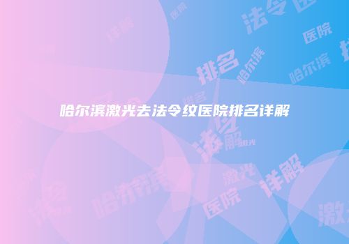 哈尔滨激光去法令纹医院排名详解