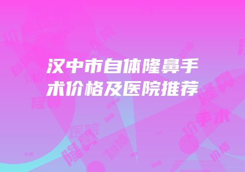 汉中市自体隆鼻手术价格及医院推荐