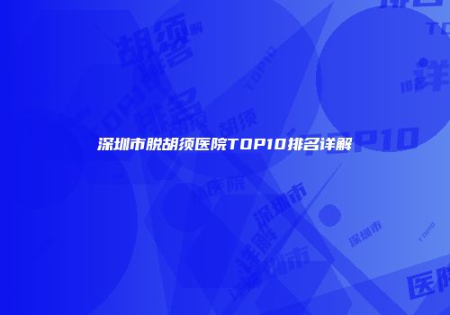 深圳市脱胡须医院TOP10排名详解