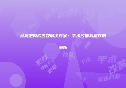 鼻翼肥厚成因及解决方案：手术改善与副作用解析