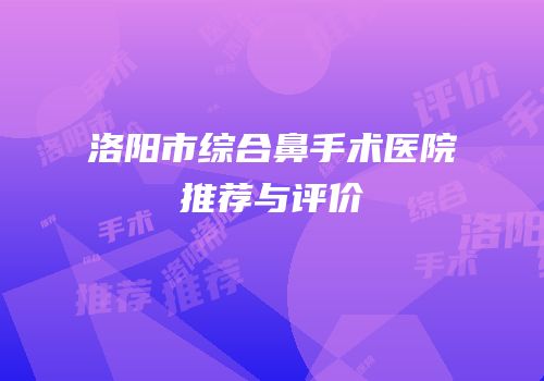 洛阳市综合鼻手术医院推荐与评价