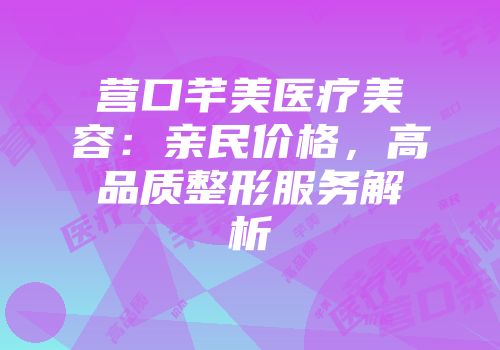营口芊美医疗美容：亲民价格，高品质整形服务解析