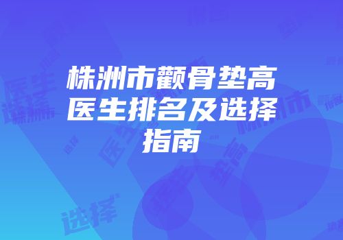 株洲市颧骨垫高医生排名及选择指南